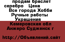 продам браслет серебро › Цена ­ 10 000 - Все города Хобби. Ручные работы » Украшения   . Кемеровская обл.,Анжеро-Судженск г.